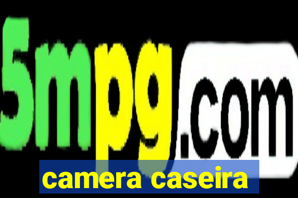 camera caseira